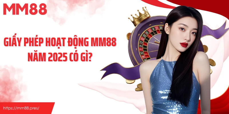 Giấy phép hoạt động MM88 năm 2025 có gì?